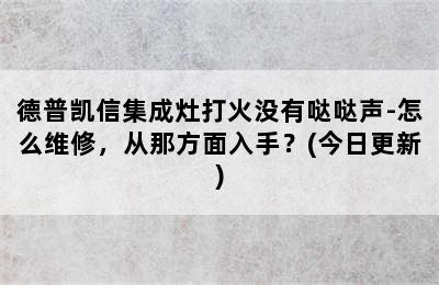 德普凯信集成灶打火没有哒哒声-怎么维修，从那方面入手？(今日更新)