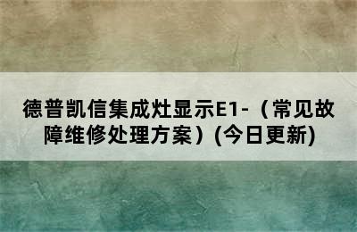 德普凯信集成灶显示E1-（常见故障维修处理方案）(今日更新)