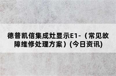 德普凯信集成灶显示E1-（常见故障维修处理方案）(今日资讯)