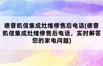 德普凯信集成灶维修售后电话(德普凯信集成灶维修售后电话，实时解答您的家电问题)