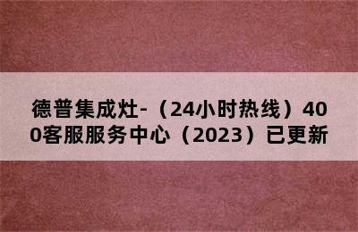 德普集成灶-（24小时热线）400客服服务中心（2023）已更新