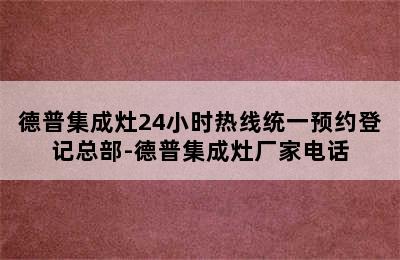 德普集成灶24小时热线统一预约登记总部-德普集成灶厂家电话