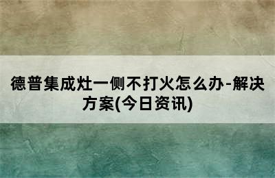 德普集成灶一侧不打火怎么办-解决方案(今日资讯)