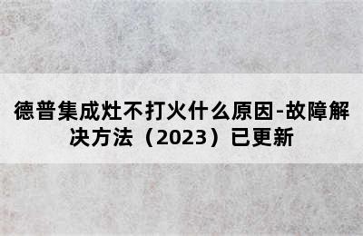 德普集成灶不打火什么原因-故障解决方法（2023）已更新