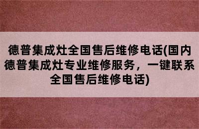 德普集成灶全国售后维修电话(国内德普集成灶专业维修服务，一键联系全国售后维修电话)