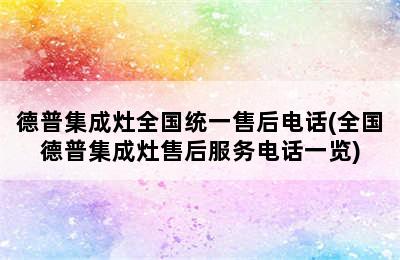 德普集成灶全国统一售后电话(全国德普集成灶售后服务电话一览)