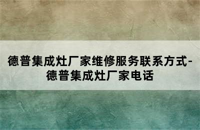 德普集成灶厂家维修服务联系方式-德普集成灶厂家电话