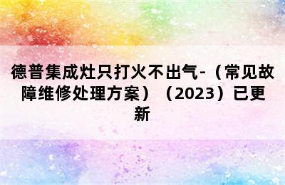 德普集成灶只打火不出气-（常见故障维修处理方案）（2023）已更新