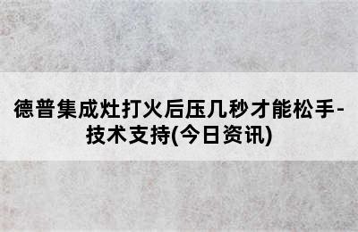 德普集成灶打火后压几秒才能松手-技术支持(今日资讯)