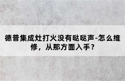 德普集成灶打火没有哒哒声-怎么维修，从那方面入手？