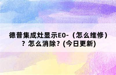 德普集成灶显示E0-（怎么维修）？怎么消除？(今日更新)