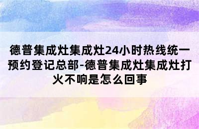 德普集成灶集成灶24小时热线统一预约登记总部-德普集成灶集成灶打火不响是怎么回事