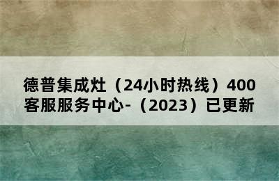 德普集成灶（24小时热线）400客服服务中心-（2023）已更新