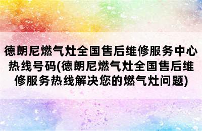 德朗尼燃气灶全国售后维修服务中心热线号码(德朗尼燃气灶全国售后维修服务热线解决您的燃气灶问题)