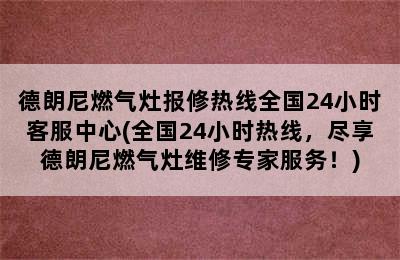 德朗尼燃气灶报修热线全国24小时客服中心(全国24小时热线，尽享德朗尼燃气灶维修专家服务！)