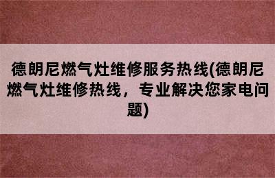 德朗尼燃气灶维修服务热线(德朗尼燃气灶维修热线，专业解决您家电问题)