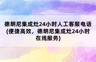 德朗尼集成灶24小时人工客服电话(便捷高效，德朗尼集成灶24小时在线服务)