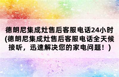 德朗尼集成灶售后客服电话24小时(德朗尼集成灶售后客服电话全天候接听，迅速解决您的家电问题！)