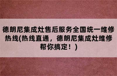 德朗尼集成灶售后服务全国统一维修热线(热线直通，德朗尼集成灶维修帮你搞定！)