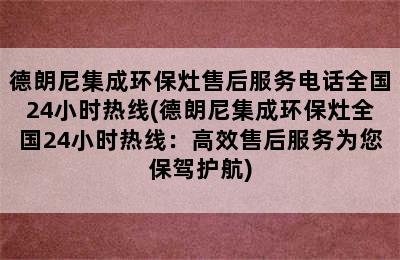 德朗尼集成环保灶售后服务电话全国24小时热线(德朗尼集成环保灶全国24小时热线：高效售后服务为您保驾护航)