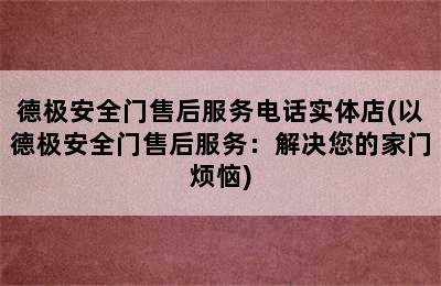 德极安全门售后服务电话实体店(以德极安全门售后服务：解决您的家门烦恼)