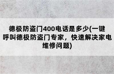 德极防盗门400电话是多少(一键呼叫德极防盗门专家，快速解决家电维修问题)