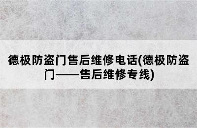 德极防盗门售后维修电话(德极防盗门——售后维修专线)