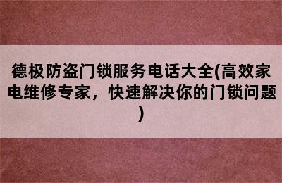 德极防盗门锁服务电话大全(高效家电维修专家，快速解决你的门锁问题)