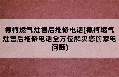 德柯燃气灶售后维修电话(德柯燃气灶售后维修电话全方位解决您的家电问题)