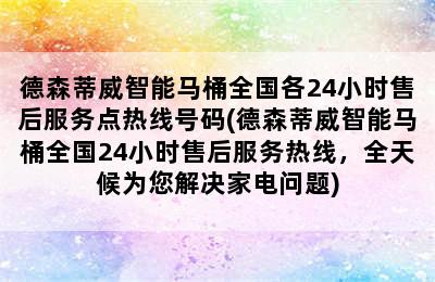 德森蒂威智能马桶全国各24小时售后服务点热线号码(德森蒂威智能马桶全国24小时售后服务热线，全天候为您解决家电问题)