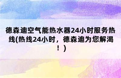 德森迪空气能热水器24小时服务热线(热线24小时，德森迪为您解渴！)