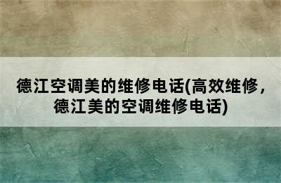 德江空调美的维修电话(高效维修，德江美的空调维修电话)