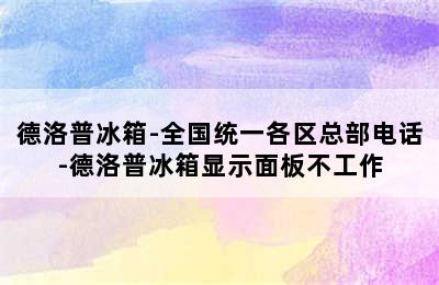 德洛普冰箱-全国统一各区总部电话-德洛普冰箱显示面板不工作