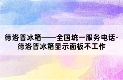 德洛普冰箱——全国统一服务电话-德洛普冰箱显示面板不工作