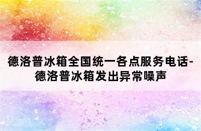 德洛普冰箱全国统一各点服务电话-德洛普冰箱发出异常噪声