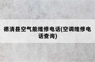 德清县空气能维修电话(空调维修电话查询)