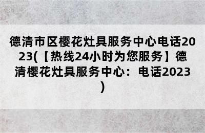 德清市区樱花灶具服务中心电话2023(【热线24小时为您服务】德清樱花灶具服务中心：电话2023)