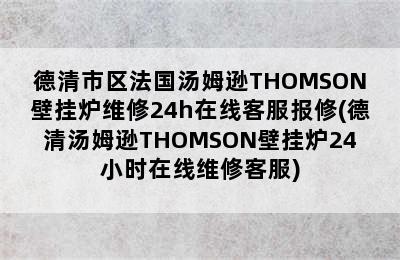 德清市区法国汤姆逊THOMSON壁挂炉维修24h在线客服报修(德清汤姆逊THOMSON壁挂炉24小时在线维修客服)