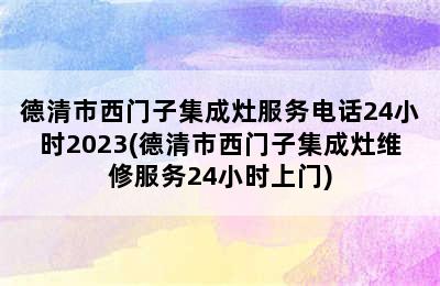 德清市西门子集成灶服务电话24小时2023(德清市西门子集成灶维修服务24小时上门)