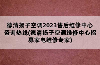 德清扬子空调2023售后维修中心咨询热线(德清扬子空调维修中心招募家电维修专家)