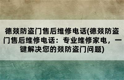 德燚防盗门售后维修电话(德燚防盗门售后维修电话：专业维修家电，一键解决您的燚防盗门问题)