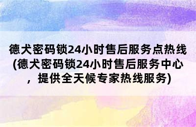 德犬密码锁24小时售后服务点热线(德犬密码锁24小时售后服务中心，提供全天候专家热线服务)