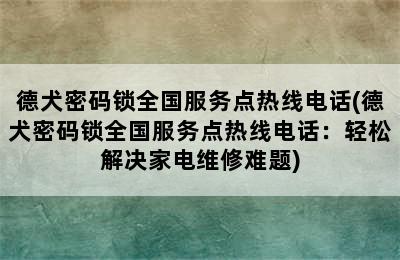 德犬密码锁全国服务点热线电话(德犬密码锁全国服务点热线电话：轻松解决家电维修难题)