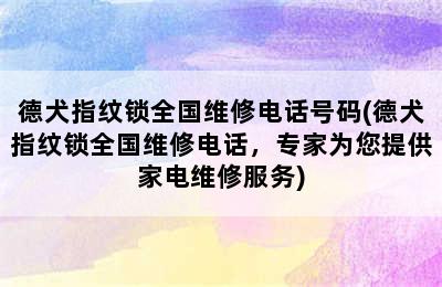 德犬指纹锁全国维修电话号码(德犬指纹锁全国维修电话，专家为您提供家电维修服务)