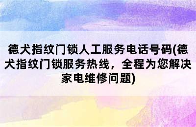 德犬指纹门锁人工服务电话号码(德犬指纹门锁服务热线，全程为您解决家电维修问题)