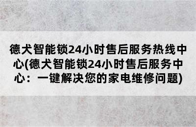 德犬智能锁24小时售后服务热线中心(德犬智能锁24小时售后服务中心：一键解决您的家电维修问题)