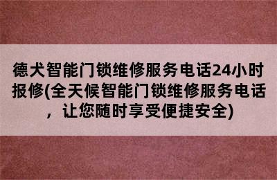 德犬智能门锁维修服务电话24小时报修(全天候智能门锁维修服务电话，让您随时享受便捷安全)