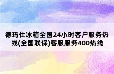 德玛仕冰箱全国24小时客户服务热线(全国联保)客服服务400热线