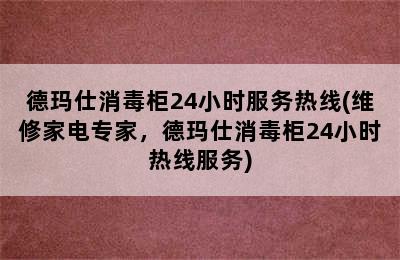 德玛仕消毒柜24小时服务热线(维修家电专家，德玛仕消毒柜24小时热线服务)