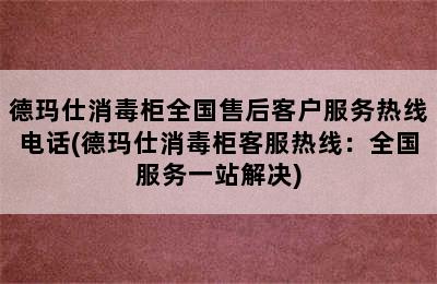 德玛仕消毒柜全国售后客户服务热线电话(德玛仕消毒柜客服热线：全国服务一站解决)